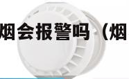 烟雾探测器抽烟会报警吗（烟雾探测器 抽烟）