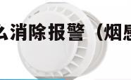 烟感报警器怎么消除报警（烟感报警怎样消除）