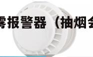 抽烟会引发烟雾报警器（抽烟会引发烟雾报警器报警吗）