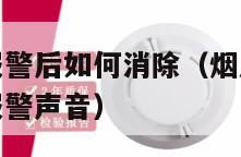 烟感报警器报警后如何消除（烟感报警器报警后如何消除报警声音）