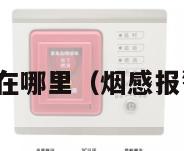 烟感报警器放在哪里（烟感报警器安装方法）