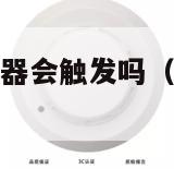 抽烟会烟雾报警器会触发吗（抽烟会触发烟雾报警器嘛）