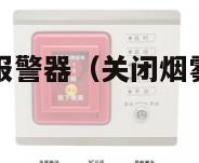 如何关闭烟雾报警器（关闭烟雾报警器的后果是什么）