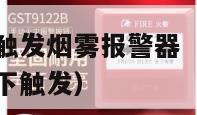 什么情况下会触发烟雾报警器（消防烟雾报警器在什么情况下触发）