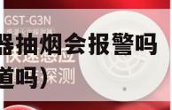 宿舍烟雾报警器抽烟会报警吗（宿舍烟雾报警器会学校会知道吗）