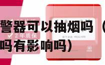 屋里有烟雾报警器可以抽烟吗（屋里有烟雾报警器可以抽烟吗有影响吗）