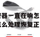 厨房的烟雾报警器一直在响怎么解决（厨房烟雾报警器响了怎么处理恢复正常）