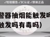 抽烟时烟雾报警器抽烟能触发吗（抽烟时烟雾报警器抽烟能触发吗有毒吗）