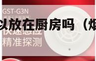 烟雾报警器可以放在厨房吗（烟雾报警器可以装在卧室吗）